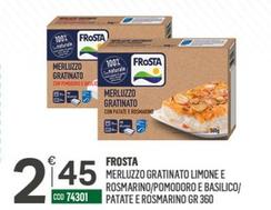 Offerta per Frosta - Merluzzo Gratinato Limone E Rosmarino/ Pomodoro E Basilico/ Patate E Rosmarino a 2,45€ in Tutto Risparmio Cash&Carry